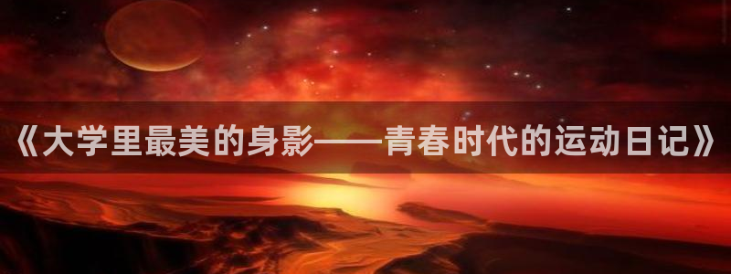 oety欧亿体育官网下载招商：《大学里最美的身影——