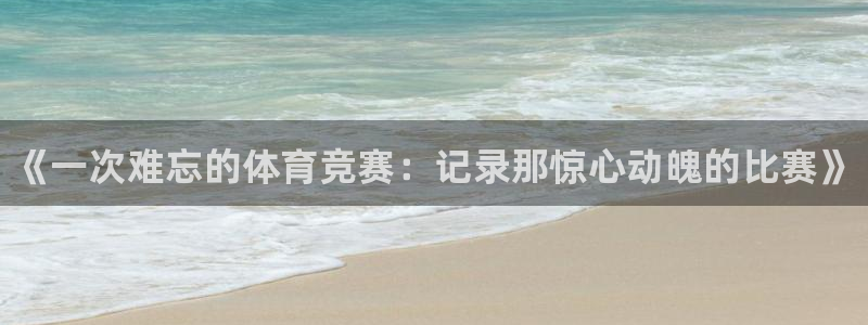 oety欧亿体育官网下载招商：《一次难忘的体育竞赛：