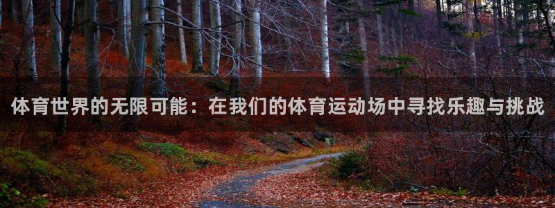 欧亿体育官方正版app代理：体育世界的无限可能：在我们的体育