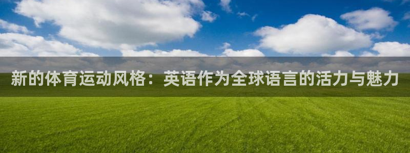 oety欧亿体育官网下载招商电话号码：新的体育运动风格：英语