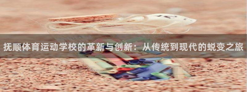 欧亿体育官方正版app科技：抚顺体育运动学校的革新与