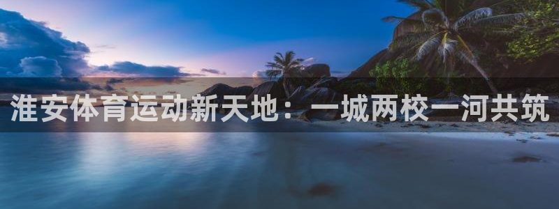 oety欧亿体育官网下载官方客服电话：淮安体育运动新天地：一