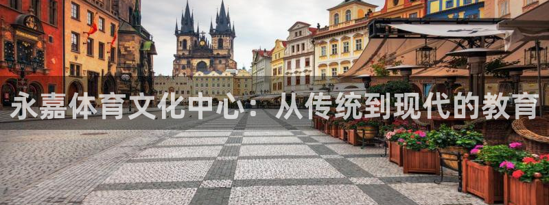 德国欧亿体育官方正版app集团：永嘉体育文化中心：从传统到现