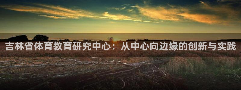 海南oety欧亿体育官网下载发展怎么样：吉林省体育教