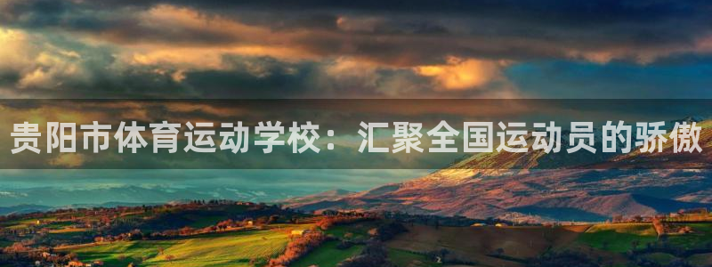 欧亿平台怎么样：贵阳市体育运动学校：